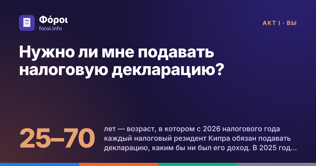 Foroi: Нужно ли мне подавать налоговую декларацию?. 25–70 лет — возраст, в котором с 2026 налогового года каждый налоговый резидент Кипра обязан подавать декларацию, каким бы ни был его доход. В 2025 году Налоговый департамент получил 383 686 деклараций от физических лиц.